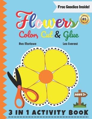 Flowers Color, Cut & Glue: Blossom Beyond Screens! Nurturing Creativity - 3-in-1 Scissor Skills Extravaganza for Young Minds with Roses, Sunflowers, and More! - Leo Everest,Ava Marlowe - cover