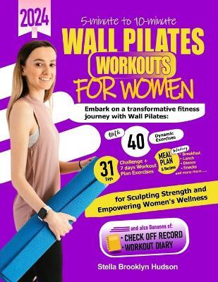 5 minute to 10 minute Wall Pilates Workouts for Women: Embark on a transformative fitness journey with 40 dynamic exercises and a 31-days challenge, sculpting strength and empowering womens wellness - Stella Brooklyn Hudson - cover
