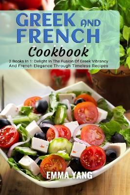 Greek And French Cookbook: 2 Books In 1: Delight In The Fusion Of Greek Vibrancy And French Elegance Through Timeless Recipes - Emma Yang - cover