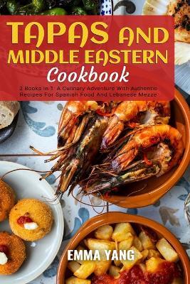 Tapas And Middle Eastern Cookbook: 2 Books In 1: A Culinary Adventure With Authentic Recipes For Spanish Food And Lebanese Mezze - Emma Yang - cover