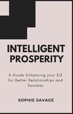 Intelligent Prosperity: A Guide to Enhancing Your EQ for Better Relationships and Success