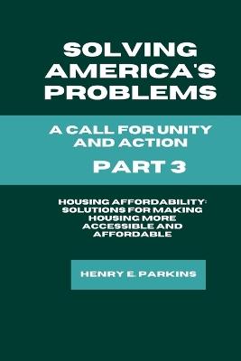 Part 3: Housing Affordability: Solutions for Making Housing More Accessible and Affordable - Henry E Parkins - cover