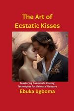 The Art of Ecstatic Kisses: Mastering Passionate Kissing Techniques for Ultimate Pleasure