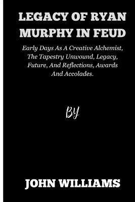 Legacy of Ryan Murphy in feud: Early Days As A Creative Alchemist, The Tapestry Unwound, Legacy, Future, And Reflections, Awards And Accolades. - John Williams - cover