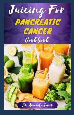 Juicing for Pancreatic Cancer Cookbook: 40 Nutritional Fresh Juices Recipes for managing and Preventing Cancer Disease Symptoms - Amanda Jones - cover