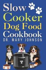 Slow Cooker Dog Food Cookbook: Vet-Approved Fast, Easy, & Safe Balanced Homemade Diet Guide for Your Furry Friend to Live Healthier and Longer