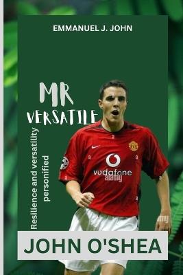 John O'Shea: Resilience and Versatility Personified (Mr Versatile) - Emmanuel J John - cover