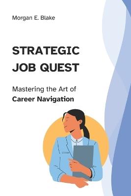 Strategic Job Quest: Mastering the Art of Career Navigation - Morgan E Blake - cover