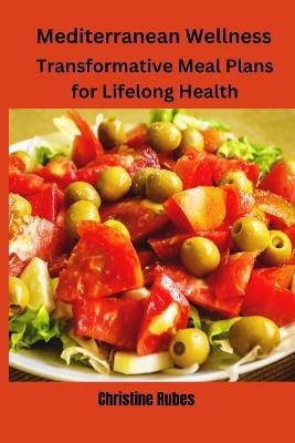 Mediterranean Wellness: Transformative Meal Plans for Lifelong Health - Christine Rubes - cover