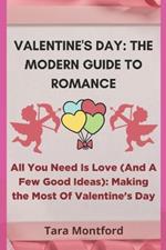 Valentine's Day: THE MODERN GUIDE TO ROMANCE: All You Need Is Love (And A Few Good Ideas): Making the Most Of Valentine's Day