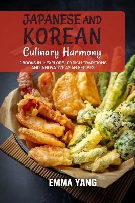 Japanese and Korean Culinary Harmony: 2 Books In 1: Explore 100 Rich Traditions and Innovative Asian Recipes - Emma Yang - cover