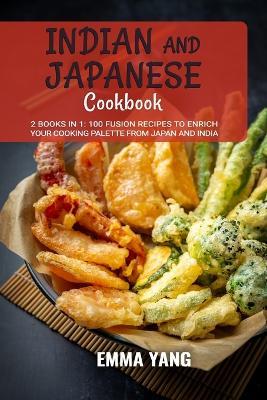 Indian And Japanese Cookbook: 2 Books In 1: 100 Fusion Recipes to Enrich Your Cooking Palette From Japan And India - Emma Yang - cover