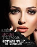 Permanent Makeup Full Beginners Guide: Beginners guide to Brows, Eyeliner and Lips