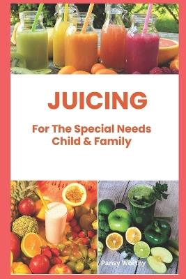 Juicing For The Special Needs Child & Family - Pansy Worthy - cover