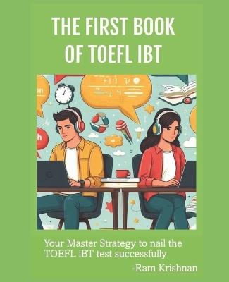 The FIRST Book of TOEFL iBT: Your master strategy to nail the TOEFL iBT test successfully - Ram Krishnan - cover