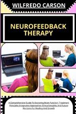 Neurofeedback Therapy: A Comprehensive Guide To Exploring Brain Function, Treatment Principles Integrative Approaches, Ethical Insights, And Future Horizons For Healing And Growth