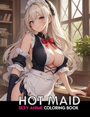 Sexy Anime Coloring Book: HOT MAID: NSFW Anime Girls Coloring Pages with Naughty Women Illustrations for Adults. - Akiel Narciso - cover