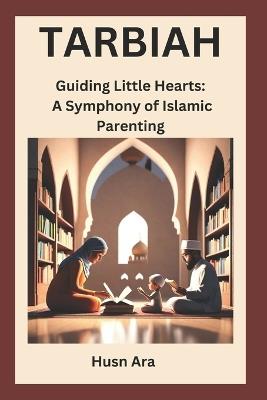 Tarbiah: Guiding Little Hearts: A Symphony of Islamic Parenting - Husn Ara - cover