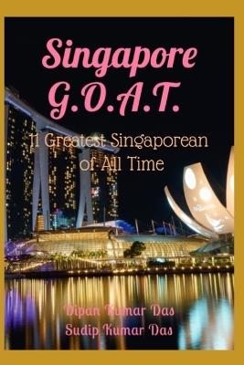 Singapore G.O.A.T.: 11 Greatest Singaporean of All Time - Sudip Kumar Das,Dipan Kumar Das - cover