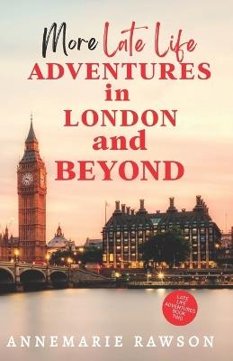 More Late Life Adventures in London and Beyond - Annemarie Rawson - cover