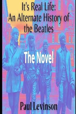 It's Real Life: An Alternate History of The Beatles - Paul Levinson - cover