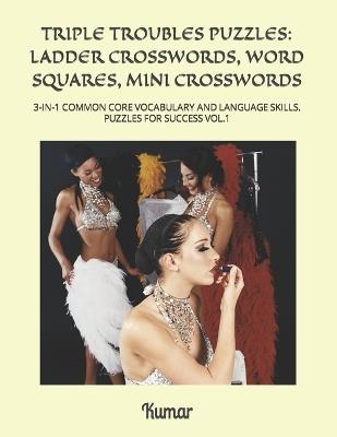 Triple Troubles Puzzles: Ladder Crosswords, Word Squares, Mini Crosswords: 3-In-1 Common Core Vocabulary and Language Skills. Puzzles for Success Vol.1 - Pradeep Mishra,Kumar - cover