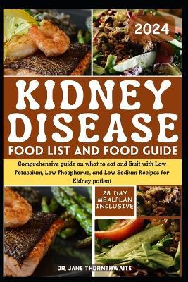 Kidney Disease Food List and Food Guide 2024: Comprehensive guide on what to eat and limit with Low Potassium, Low Phosphorus, and Low Sodium Recipes for Kidney patient - Jane Thornthwaite - cover