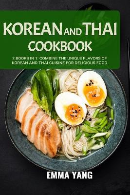 Korean And Thai Cookbook: 2 Books In 1: Combine the Unique Flavors of Korean and Thai Cuisine for Delicious Food - Emma Yang - cover