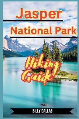 Jasper National Park Hiking Guide: Embark on Epic Adventures: The Definitive Guide to Hiking Jasper National Park's Spectacular Trails and Hidden Gems. Learn and Have Fun - Billy Dallas - cover