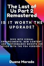 The Last Of Us Part 2 Remastered: Is It Worth The Upgrade?: Dive Into Visual Enhancements, New Content and Performance Boosts (OR Stick With The PS4 Version?)