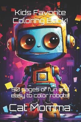 Kid's Favorite Robot Coloring Book!: 50 pages of fun and easy to color robots! - Cat Momma - cover