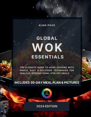 Global Wok Essentials: The Ultimate Guide to Home Cooking with Simple, Easy & Delicious Techniques for Healthy, International Stir-Fry Meals. Includes 30-Day Meal Plan & Pictures - Alma Page - cover