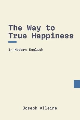 The Way to True Happiness: In Modern, Updated English - Joseph Alleine - cover
