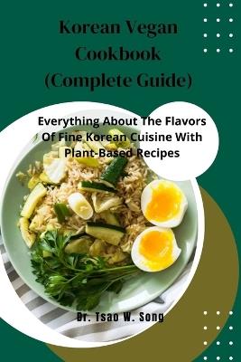 Korean Vegan Cookbook (Complete Guide): Everything About The Flavors Of Fine Korean Cuisine With Plant-Based Recipes - Tsao W Song - cover