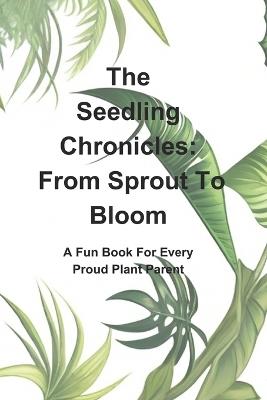 The Seedling Chronicles: From Sprout To Bloom: A Fun Book For Every Plant Parent - A C Kemp - cover