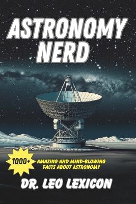 Astronomy Nerd: 1000+ Amazing And Mind-Blowing Facts About our Planet, Solar System, Galaxy and Universe - Leo Lexicon - cover