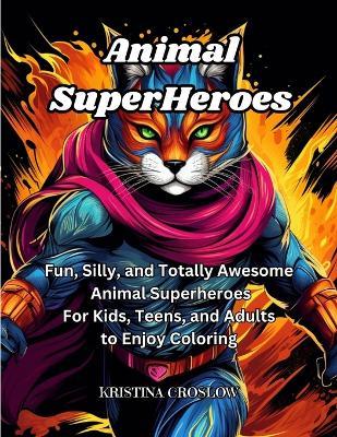 Animal SuperHeroes: Fun, Silly, and Totally Awesome Animal Superheros for Kids, Teens, and Adults to Enjoy Coloring - Kristina Croslow - cover