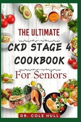 The Ultimate Ckd Stage 4 Cookbook for Seniors: Ov?r 60 t??t? Low S?d?um, L?w Potassium, ?nd L?w Phosphorus Recipes to Su???rt Overall K?dn?? H??lth ?t th?? St?g? ?f - Cole Hull - cover