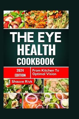 The Eye Health Cookbook: From Kitchen To Optimal Vision - Shauve Rivk - cover