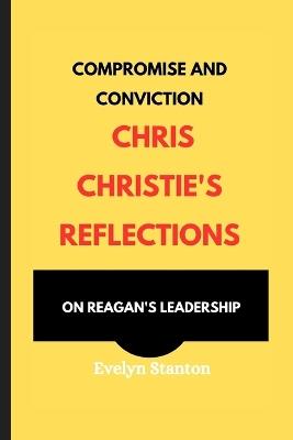 Compromise and Conviction: Chris Christie's Reflections on Reagan's Leadership - Evelyn Stanton - cover