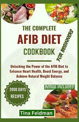 The Complete Afbi Diet Cookbook for Beginners: Unlocking the Power of the AFBI Diet to Enhance Heart Health, Boost Energy, and Achieve Natural Weight Balance - Tina Feldman - cover