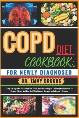 Copd Diet Cookbook: FOR NEWLY DIAGNOSED: Complete Beginner Procedures On Foods, Meal Plan Recipes + Healthy Lifestyle Tips To Manage, Strive, And Live Well With Chronic Obstructive Pulmonary Disease - Emmy Brooks - cover