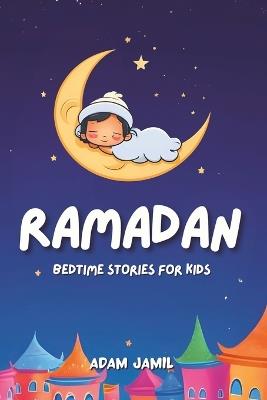 Ramadan Bedtime Stories for Kids: 15 Captivating Islamic Tales. A Journey of Kindness, Faith, and Unity Through This Holy Month for Young Readers. - Adam Jamil - cover