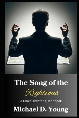 The Song of the Righteous: A Choir Director's Handbook - Michael D Young - cover
