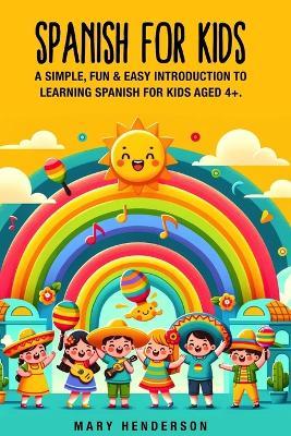 Spanish for Kids: A simple, fun & easy introduction to learning Spanish for kids aged 4+ - Mary Henderson - cover