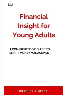 Financial Insight for Young Adults: A Comprehensive Guide to Smart Money Management - Bradley J Beery - cover
