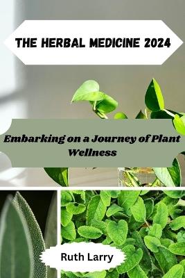 The Herbal Medicine 2024: Embarking on a Journey of Plant Wellness - Ruth Larry - cover