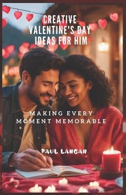 Creative Valentine's Day Ideas for Him: Making Every Moment Memorable - Paul Langan - cover