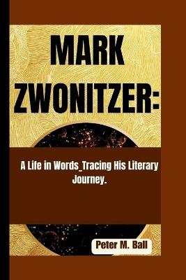 Mark Zwonitzer: A Life in Words_Tracing His Literary Journey. - Peter M Ball - cover