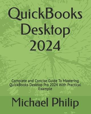 QuickBooks Desktop 2024: Complete and Concise Guide To Mastering QuickBooks Desktop Pro 2024 With Practical Example - Michael Philip - cover